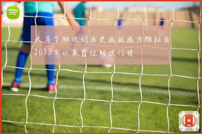大马丁助攻创历史成就成为维拉自2013年以来首位助攻门将
