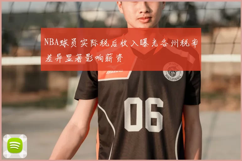NBA球员实际税后收入曝光各州税率差异显著影响薪资