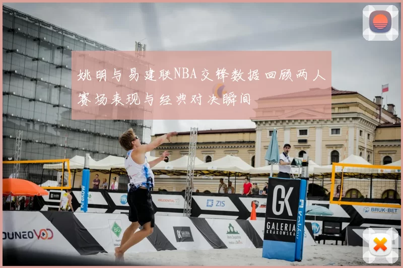 姚明与易建联NBA交锋数据回顾两人赛场表现与经典对决瞬间
