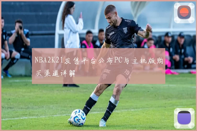 NBA2K21发售平台公布PC与主机版购买渠道详解
