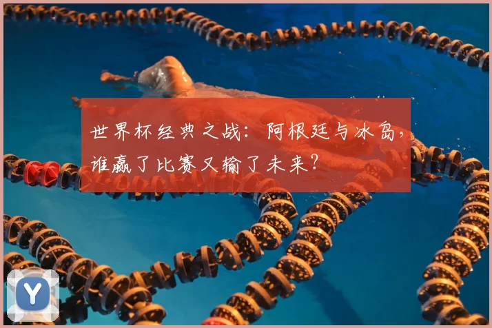 世界杯经典之战：阿根廷与冰岛，谁赢了比赛又输了未来？