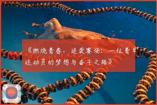 《燃烧青春，逆袭赛场：一位青年运动员的梦想与奋斗之路》