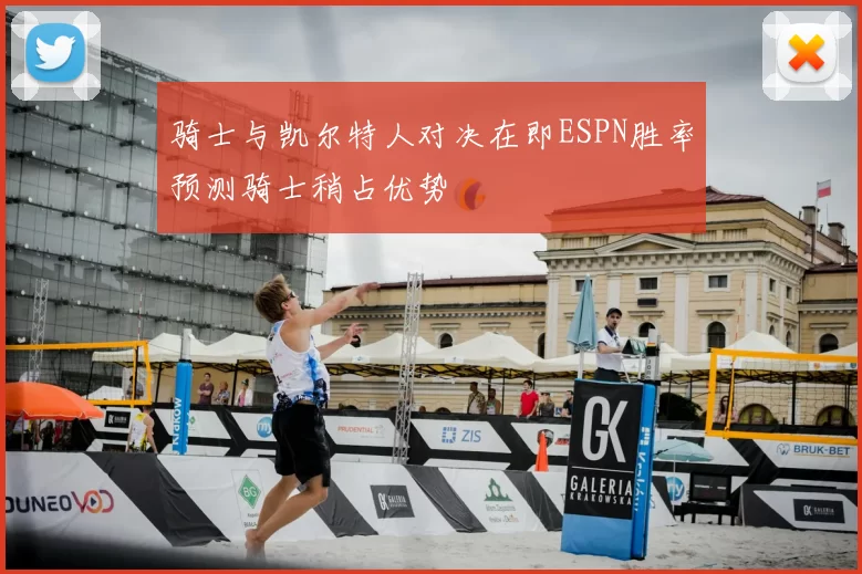 骑士与凯尔特人对决在即ESPN胜率预测骑士稍占优势
