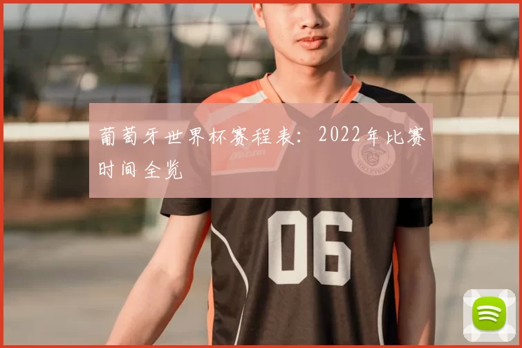 葡萄牙世界杯赛程表：2022年比赛时间全览