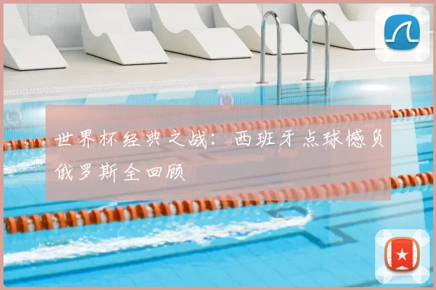 世界杯经典之战：西班牙点球憾负俄罗斯全回顾