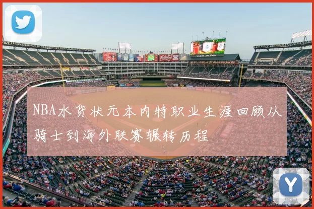 NBA水货状元本内特职业生涯回顾从骑士到海外联赛辗转历程