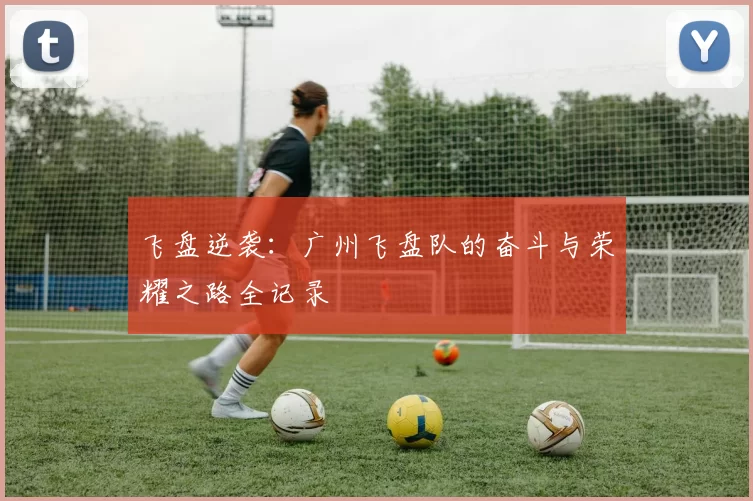 飞盘逆袭：广州飞盘队的奋斗与荣耀之路全记录