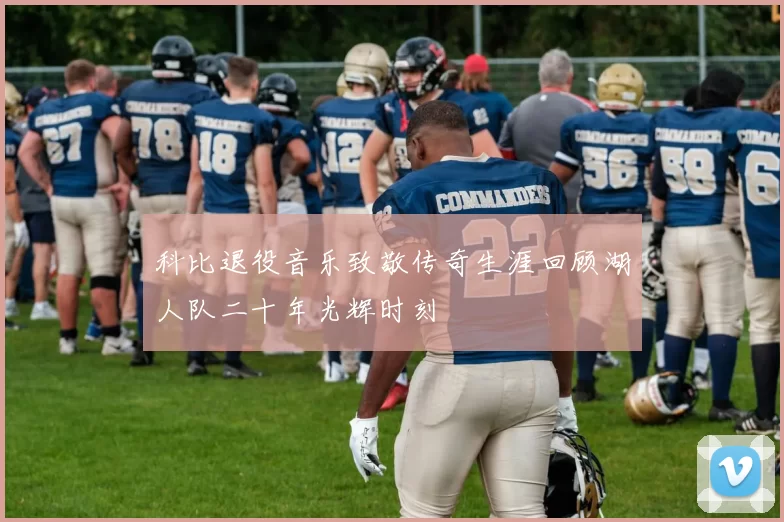 科比退役音乐致敬传奇生涯回顾湖人队二十年光辉时刻