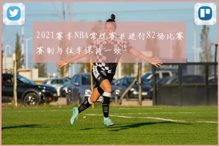 2021赛季NBA常规赛共进行82场比赛赛制与往季保持一致