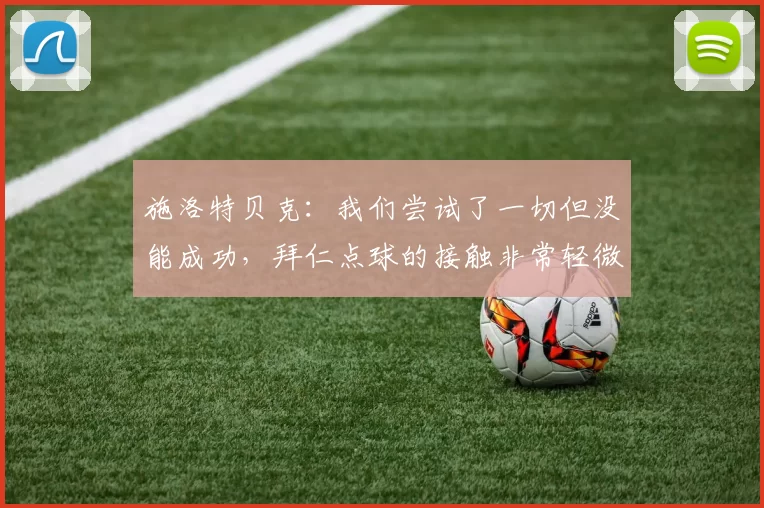 施洛特贝克：我们尝试了一切但没能成功，拜仁点球的接触非常轻微