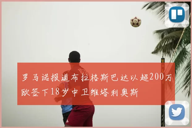 罗马诺报道布拉格斯巴达以超200万欧签下18岁中卫维塔利奥斯