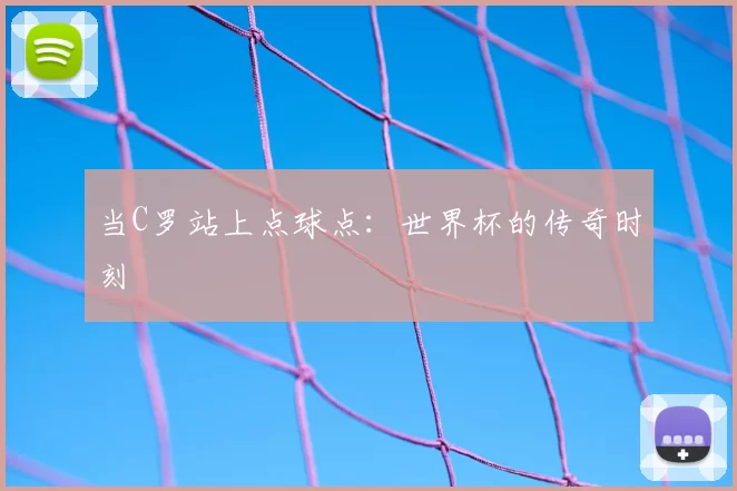 当C罗站上点球点：世界杯的传奇时刻