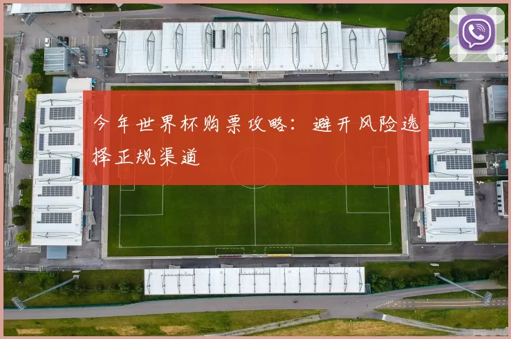 今年世界杯购票攻略：避开风险选择正规渠道