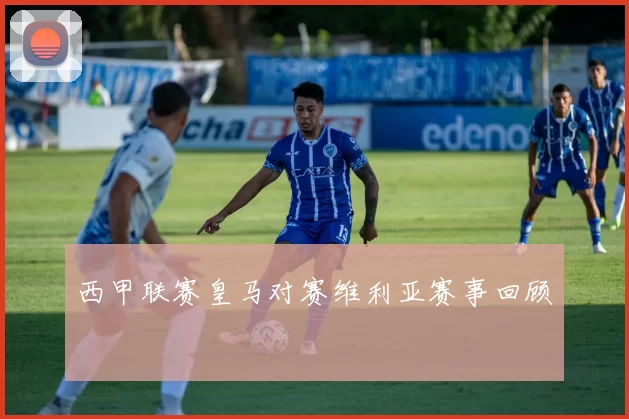 西甲联赛皇马对赛维利亚赛事回顾