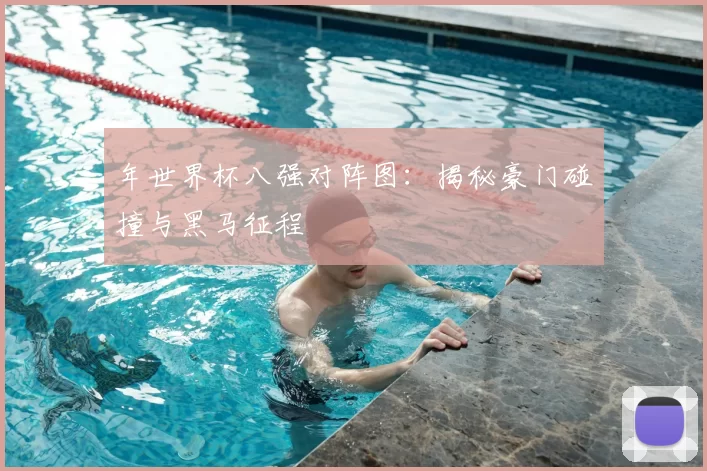 年世界杯八强对阵图：揭秘豪门碰撞与黑马征程