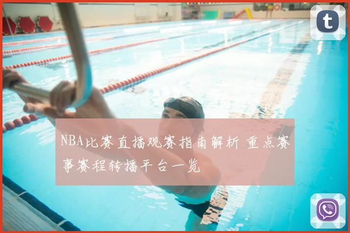 NBA比赛直播观赛指南解析 重点赛事赛程转播平台一览