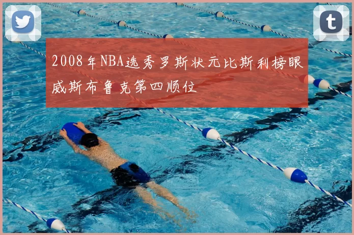 2008年NBA选秀罗斯状元比斯利榜眼威斯布鲁克第四顺位