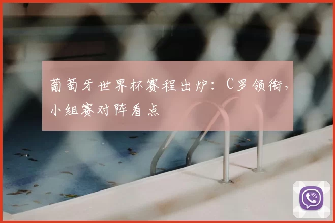 葡萄牙世界杯赛程出炉：C罗领衔，小组赛对阵看点