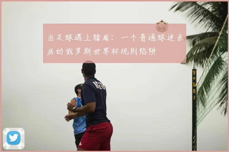 当足球遇上赌局：一个普通球迷亲历的俄罗斯世界杯规则陷阱