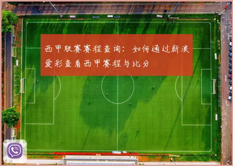 西甲联赛赛程查询：如何通过新浪爱彩查看西甲赛程与比分