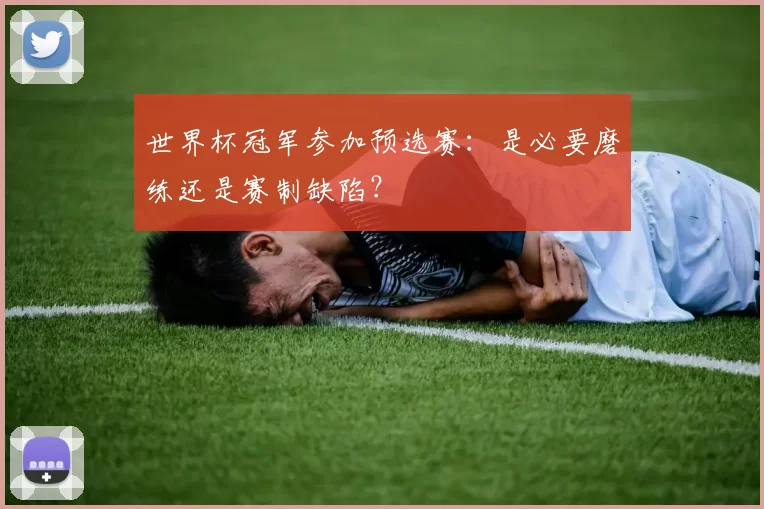世界杯冠军参加预选赛:是必要磨练还是赛制缺陷?