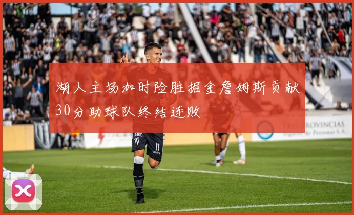 湖人主场加时险胜掘金詹姆斯贡献30分助球队终结连败