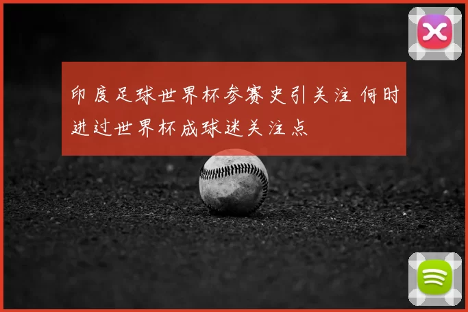 印度足球世界杯参赛史引关注 何时进过世界杯成球迷关注点