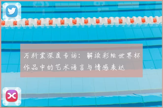万科棠深度专访：解读彩绘世界杯作品中的艺术语言与情感表达