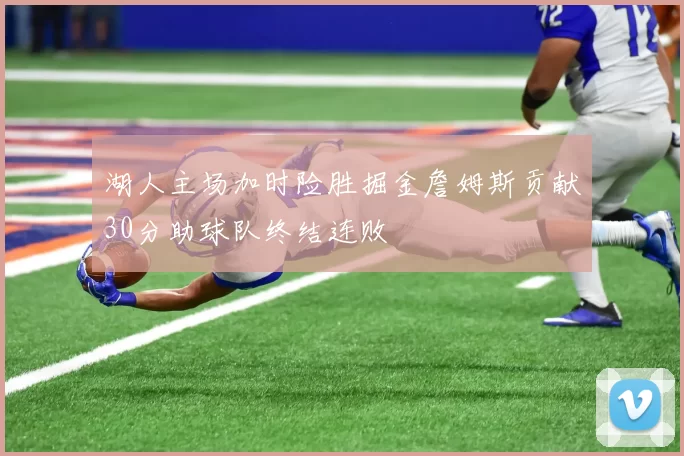 湖人主场加时险胜掘金詹姆斯贡献30分助球队终结连败