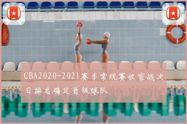 CBA2020-2021赛季常规赛收官战次日排名确定晋级球队