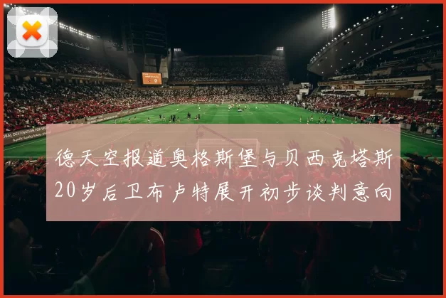 德天空报道奥格斯堡与贝西克塔斯20岁后卫布卢特展开初步谈判意向明确