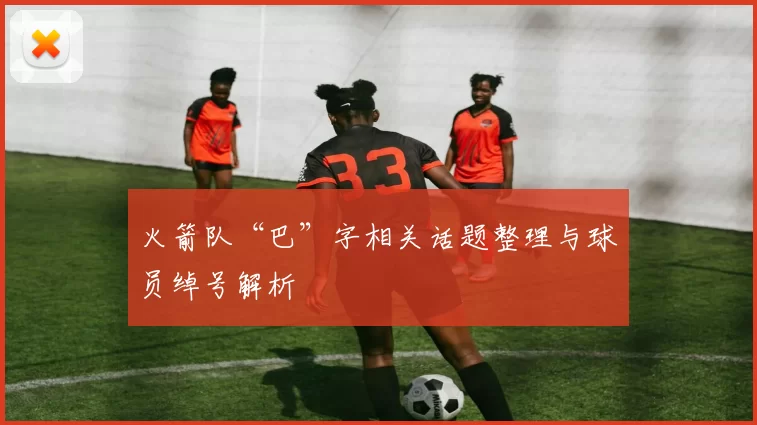 火箭队“巴”字相关话题整理与球员绰号解析