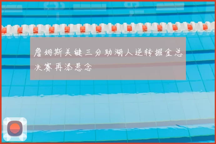 詹姆斯关键三分助湖人逆转掘金总决赛再添悬念