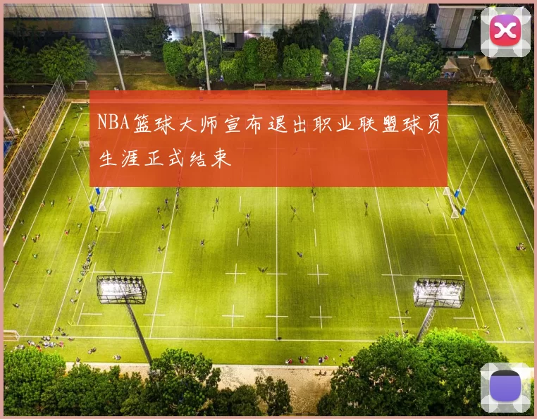 NBA篮球大师宣布退出职业联盟球员生涯正式结束