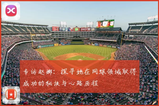 专访赵娜：探寻她在网球领域取得成功的秘诀与心路历程