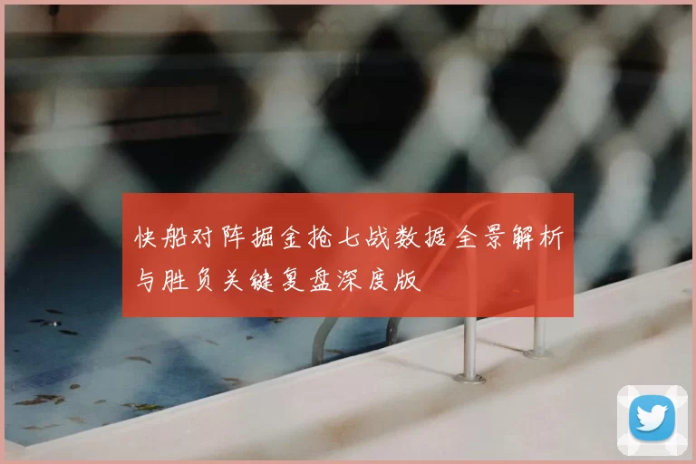 快船对阵掘金抢七战数据全景解析与胜负关键复盘深度版