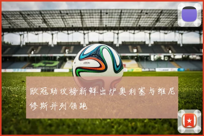 欧冠助攻榜新鲜出炉奥利塞与维尼修斯并列领跑