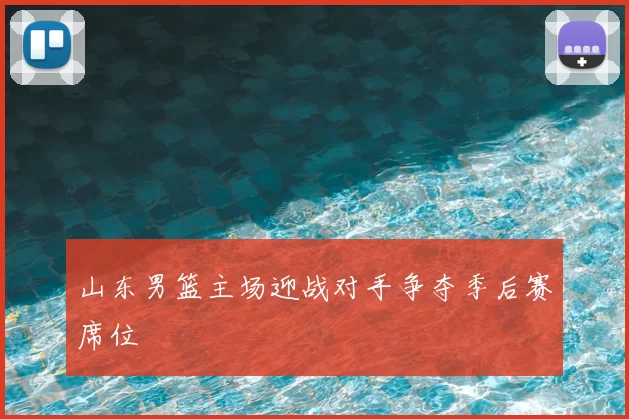 山东男篮主场迎战对手争夺季后赛席位