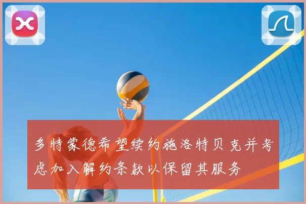 多特蒙德希望续约施洛特贝克并考虑加入解约条款以保留其服务