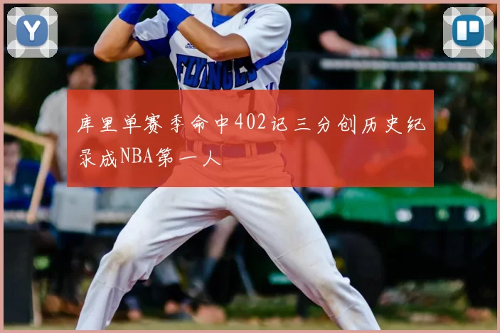 库里单赛季命中402记三分创历史纪录成NBA第一人
