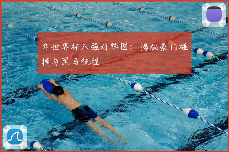 年世界杯八强对阵图：揭秘豪门碰撞与黑马征程