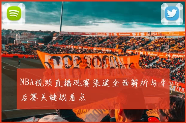 NBA视频直播观赛渠道全面解析与季后赛关键战看点