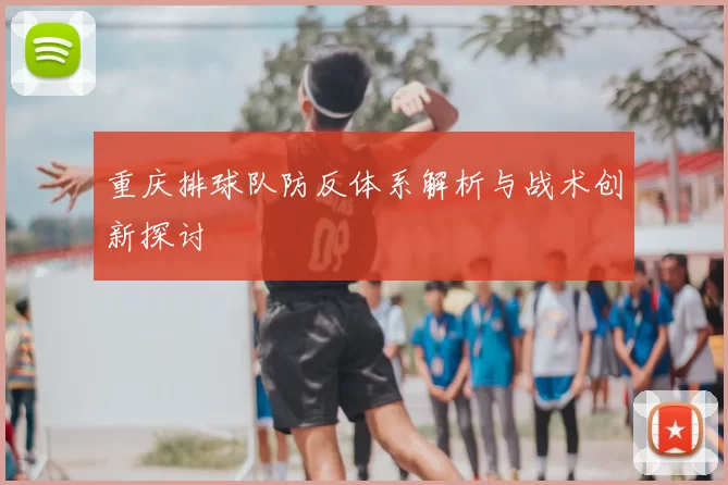 重庆排球队防反体系解析与战术创新探讨