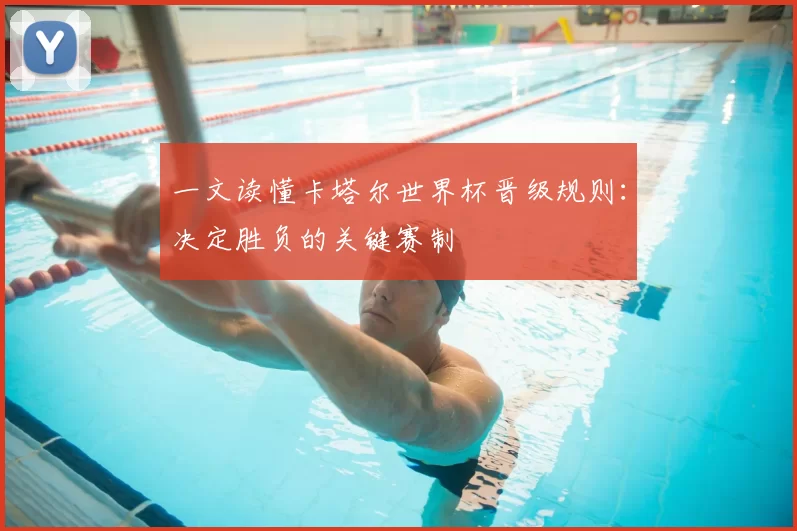 一文读懂卡塔尔世界杯晋级规则：决定胜负的关键赛制