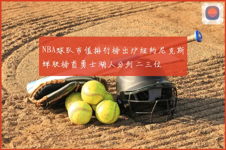 NBA球队市值排行榜出炉纽约尼克斯蝉联榜首勇士湖人分列二三位