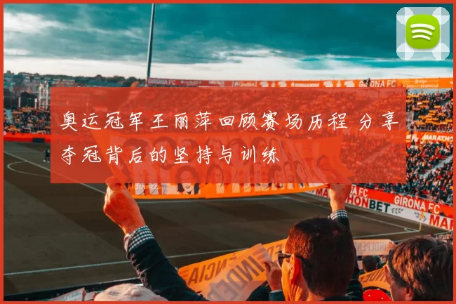 奥运冠军王丽萍回顾赛场历程 分享夺冠背后的坚持与训练