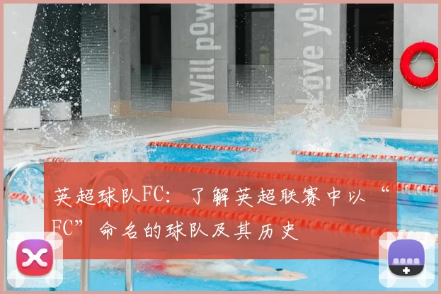 英超球队FC：了解英超联赛中以“FC”命名的球队及其历史