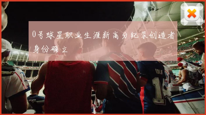 0号球星职业生涯新高分纪录创造者身份确立