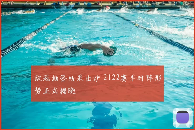 欧冠抽签结果出炉 2122赛季对阵形势正式揭晓