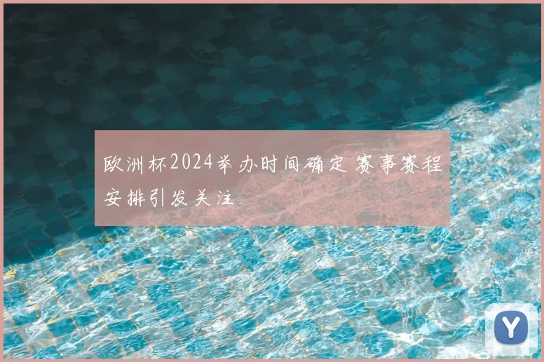 欧洲杯2024举办时间确定 赛事赛程安排引发关注